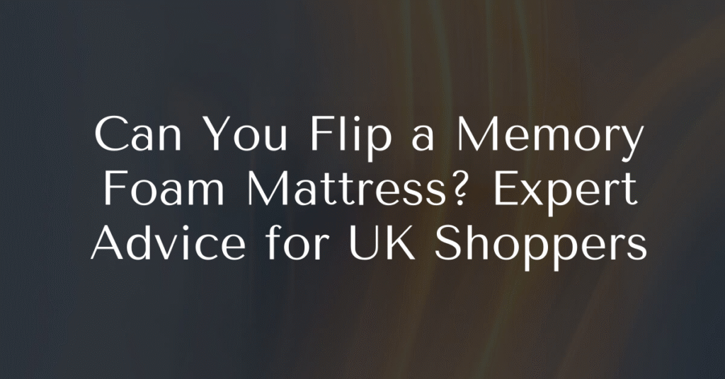 Can You Flip a Memory Foam Mattress? Expert Advice for UK Shoppers