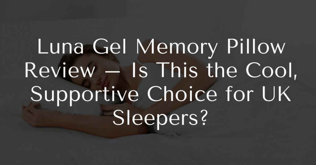 Luna Gel Memory Pillow Review – Is This the Cool, Supportive Choice for UK Sleepers?
