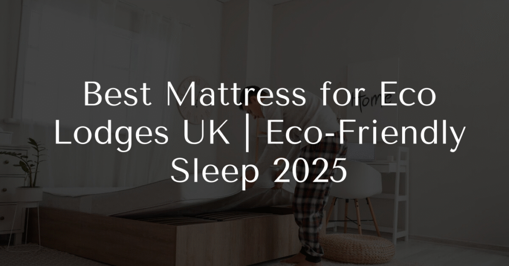 Best Mattress for Eco Lodges UK | Eco-Friendly Sleep 2025