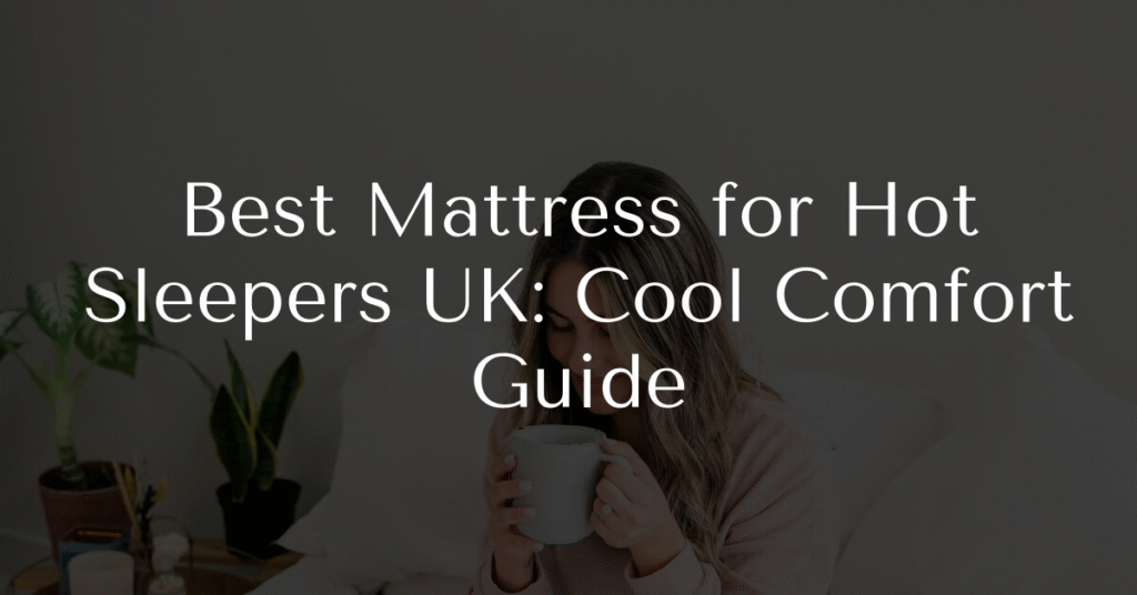 Best Mattress for Hot Sleepers UK: Cool Comfort Guide