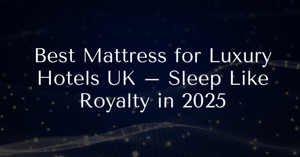 Best Mattress for Luxury Hotels UK – Sleep Like Royalty in 2025