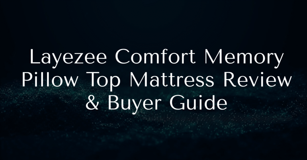 Layezee Comfort Memory Pillow Top Mattress Review & Buyer Guide