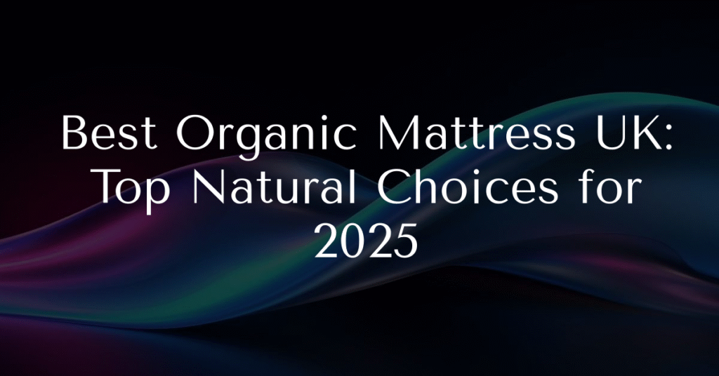 Best Organic Mattress UK: Top Natural Choices for 2025