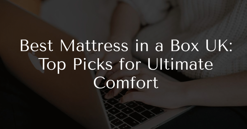 Best Mattress in a Box UK: Top Picks for Ultimate Comfort