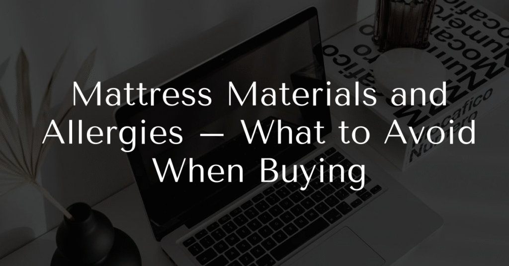 Mattress Materials and Allergies – What to Avoid When Buying